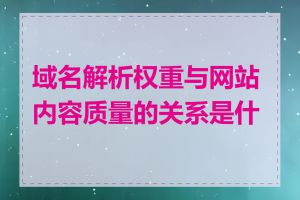 域名解析权重与网站内容质量的关系是什么