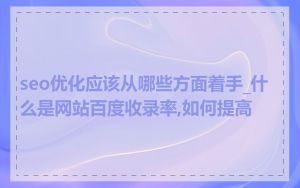 seo优化应该从哪些方面着手_什么是网站百度收录率,如何提高