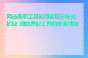 网站爬取工具如何实现分布式抓取_网站爬取工具的安全性如何