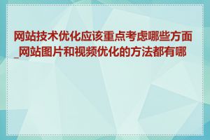 网站技术优化应该重点考虑哪些方面_网站图片和视频优化的方法都有哪些