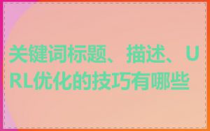 关键词标题、描述、URL优化的技巧有哪些