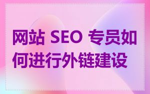 网站 SEO 专员如何进行外链建设