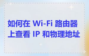 如何在 Wi-Fi 路由器上查看 IP 和物理地址