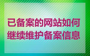 已备案的网站如何继续维护备案信息