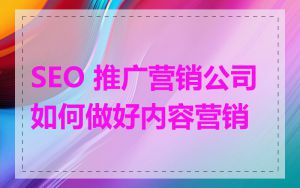 SEO 推广营销公司如何做好内容营销