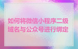 如何将微信小程序二级域名与公众号进行绑定