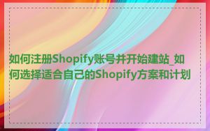 如何注册Shopify账号并开始建站_如何选择适合自己的Shopify方案和计划