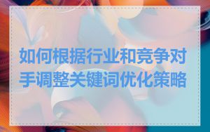 如何根据行业和竞争对手调整关键词优化策略