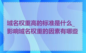 域名权重高的标准是什么_影响域名权重的因素有哪些