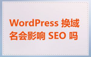 WordPress 换域名会影响 SEO 吗