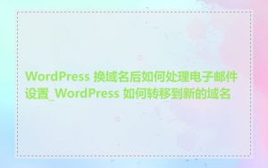 WordPress 换域名后如何处理电子邮件设置_WordPress 如何转移到新的域名