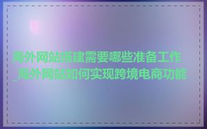 海外网站搭建需要哪些准备工作_海外网站如何实现跨境电商功能