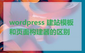 wordpress 建站模板和页面构建器的区别