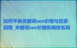 如何平衡关键词seo价格与投资回报_关键词seo价格影响排名吗