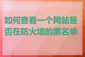 如何查看一个网站是否在防火墙的黑名单内