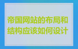 帝国网站的布局和结构应该如何设计