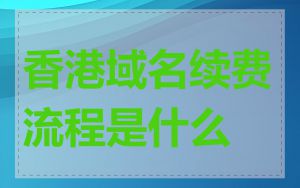 香港域名续费流程是什么