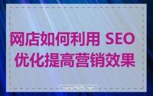 网店如何利用 SEO 优化提高营销效果