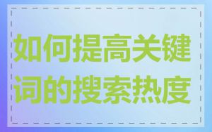 如何提高关键词的搜索热度