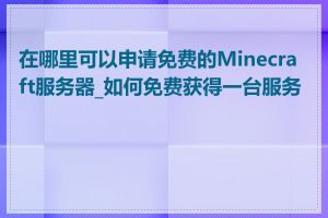 在哪里可以申请免费的Minecraft服务器_如何免费获得一台服务器