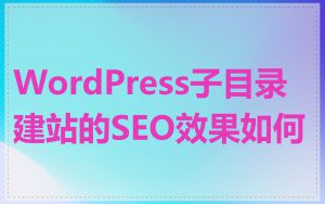 WordPress子目录建站的SEO效果如何