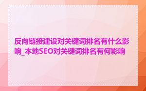 反向链接建设对关键词排名有什么影响_本地SEO对关键词排名有何影响