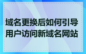 域名更换后如何引导用户访问新域名网站