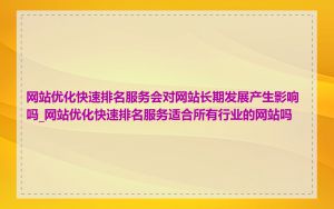 网站优化快速排名服务会对网站长期发展产生影响吗_网站优化快速排名服务适合所有行业的网站吗