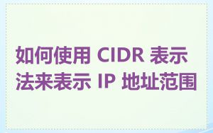 如何使用 CIDR 表示法来表示 IP 地址范围