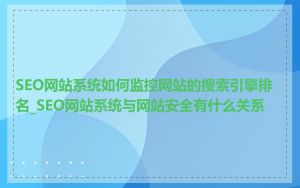 SEO网站系统如何监控网站的搜索引擎排名_SEO网站系统与网站安全有什么关系