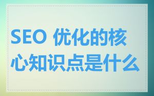 SEO 优化的核心知识点是什么