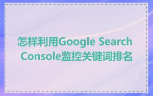 怎样利用Google Search Console监控关键词排名