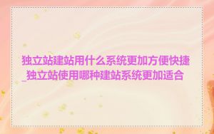 独立站建站用什么系统更加方便快捷_独立站使用哪种建站系统更加适合