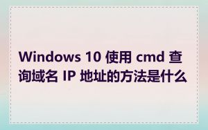 Windows 10 使用 cmd 查询域名 IP 地址的方法是什么