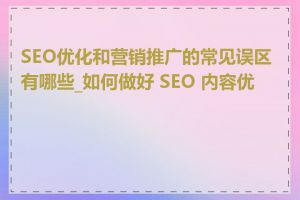 SEO优化和营销推广的常见误区有哪些_如何做好 SEO 内容优化