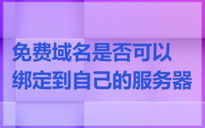 免费域名是否可以绑定到自己的服务器