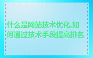 什么是网站技术优化,如何通过技术手段提高排名