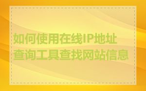 如何使用在线IP地址查询工具查找网站信息