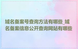 域名备案号查询方法有哪些_域名备案信息公开查询网站有哪些