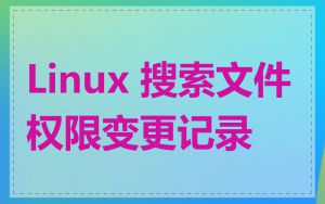 Linux 搜索文件权限变更记录