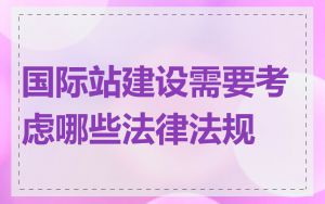 国际站建设需要考虑哪些法律法规