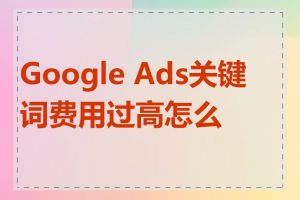 Google Ads关键词费用过高怎么办