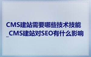 CMS建站需要哪些技术技能_CMS建站对SEO有什么影响