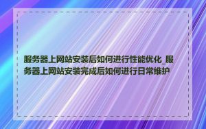 服务器上网站安装后如何进行性能优化_服务器上网站安装完成后如何进行日常维护