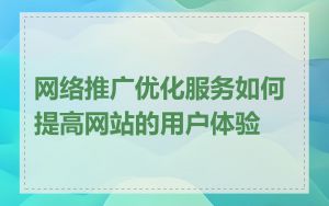 网络推广优化服务如何提高网站的用户体验