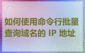 如何使用命令行批量查询域名的 IP 地址