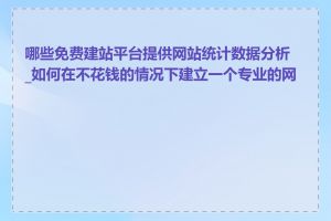 哪些免费建站平台提供网站统计数据分析_如何在不花钱的情况下建立一个专业的网站