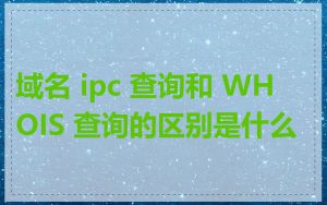 域名 ipc 查询和 WHOIS 查询的区别是什么