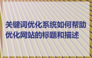 关键词优化系统如何帮助优化网站的标题和描述