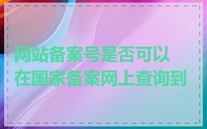 网站备案号是否可以在国家备案网上查询到